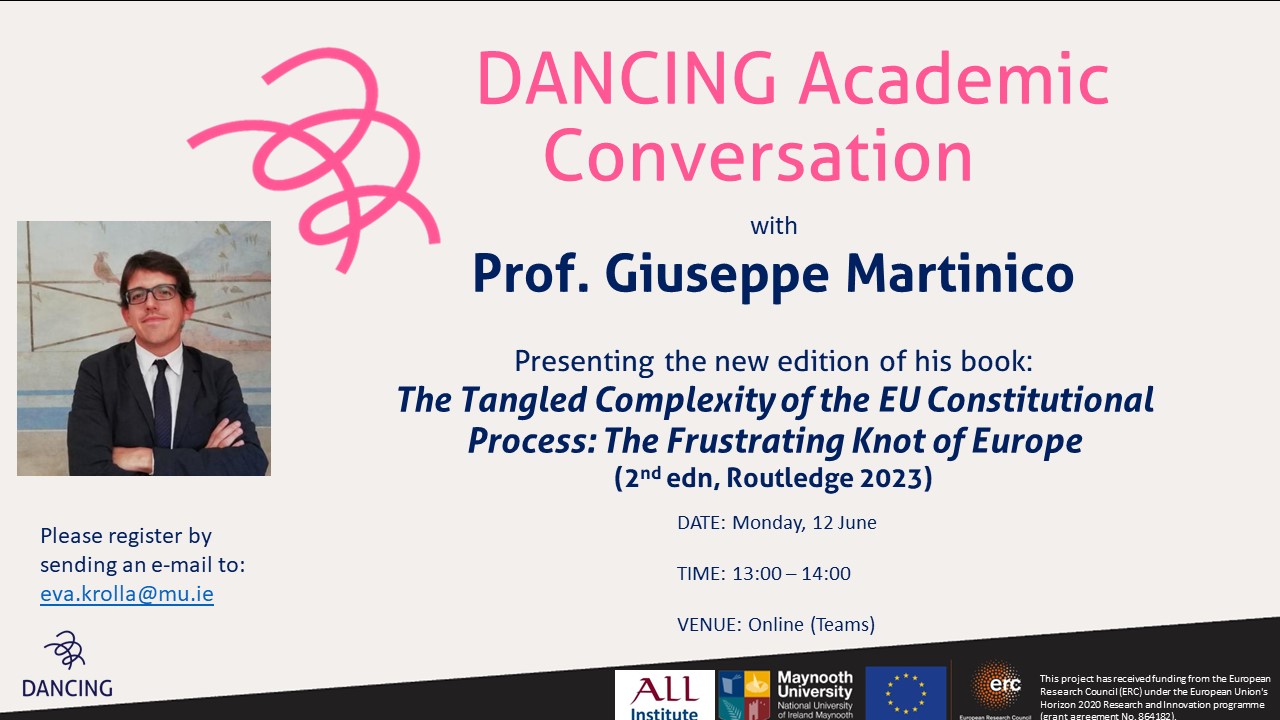 DANCING Academic Conversation with Prof. Giuseppe Martinico. Presenting the new edition of his book: The Tangled Complexity of the EU Constitutional Process: The Frustrating Knot of Europe (2nd edn, Routledge 2023). DATE: Monday 12 June 2023 Time: 13:-00 - 14:00 Venue: Online (Teams) Please register by sending an e-mail to eva.krolla@mu.ie.